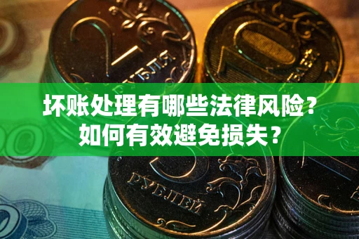 北京坏账处理有哪些法律风险？如何有效避免损失？