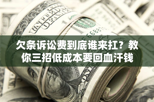 北京欠条诉讼费到底谁来扛？教你三招低成本要回血汗钱